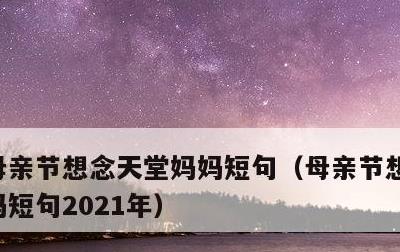 母亲节想念天堂妈妈短句，母亲节想念天堂妈妈短句2021年