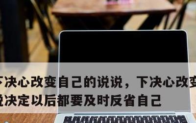 下决心改变自己的说说，下决心改变自己的说说决定以后都要及时反省自己