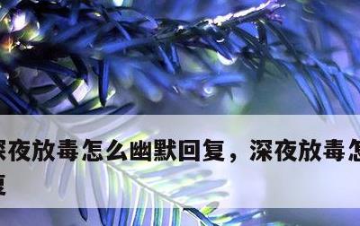 深夜放毒怎么幽默回复，深夜放毒怎样幽默回复