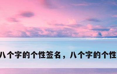 八个字的个性签名，八个字的个性签名霸气