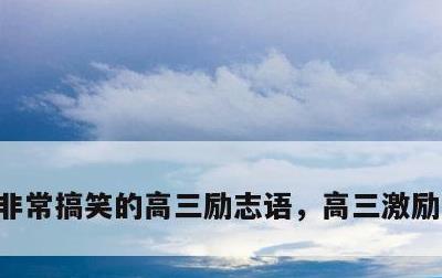 非常搞笑的高三励志语，高三激励短句搞笑