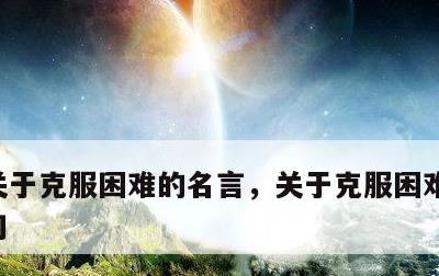 关于克服困难的名言，关于克服困难的名言警句