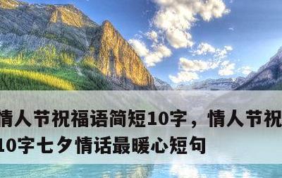 情人节祝福语简短10字，情人节祝福语简短10字七夕情话最暖心短句