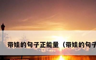 带娃的句子正能量，带娃的句子大全
