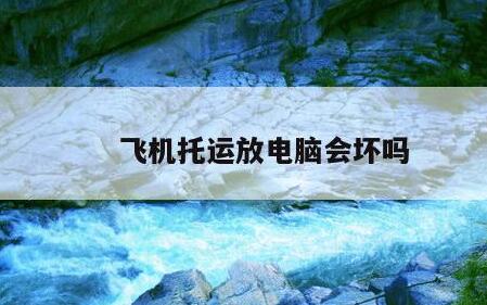 飞机托运放电脑会坏吗