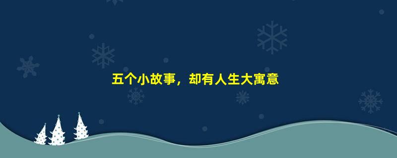五个小故事，却有人生大寓意