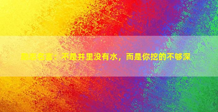 励志名言：不是井里没有水，而是你挖的不够深
