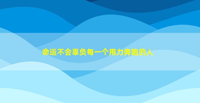 命运不会辜负每一个用力奔跑的人