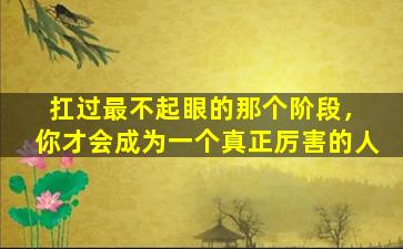 扛过最不起眼的那个阶段，你才会成为一个真正厉害的人