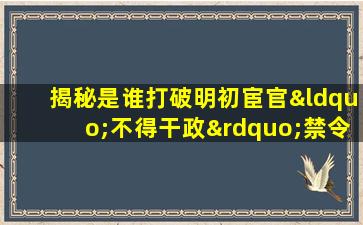 揭秘是谁打破明初宦官“不得干政”禁令