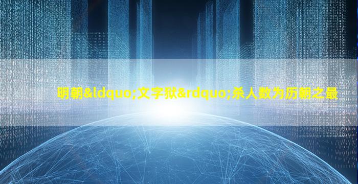 明朝“文字狱”杀人数为历朝之最