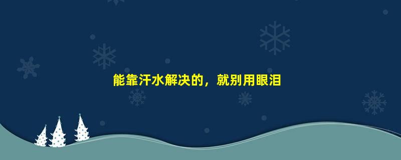 能靠汗水解决的，就别用眼泪