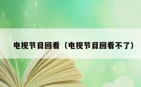 电视节目回看，电视节目回看不了