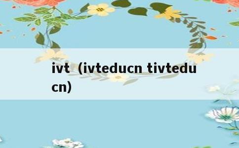 ivt，ivteducn tivteducn