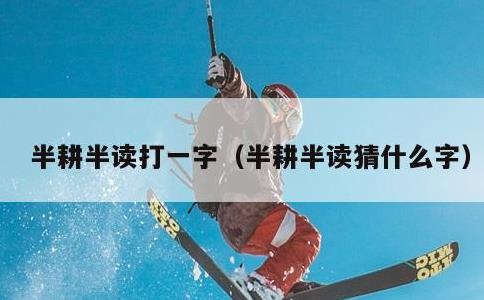 半耕半读打一字，半耕半读猜什么字