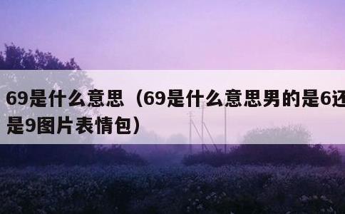 69是什么意思，69是什么意思男的是6还是9图片表情包