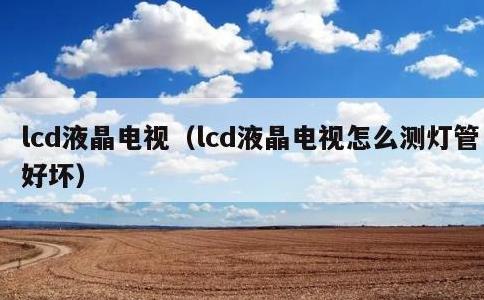 lcd液晶电视，lcd液晶电视怎么测灯管好坏