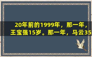 20年前的1999年，那一年，王宝强15岁。那一年，马云35岁