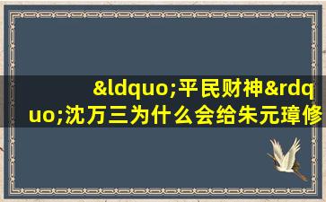 “平民财神”沈万三为什么会给朱元璋修城墙