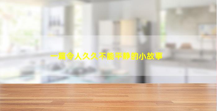 一篇令人久久不能平静的小故事