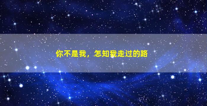 你不是我，怎知我走过的路