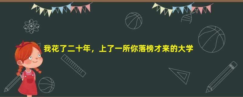 我花了二十年，上了一所你落榜才来的大学